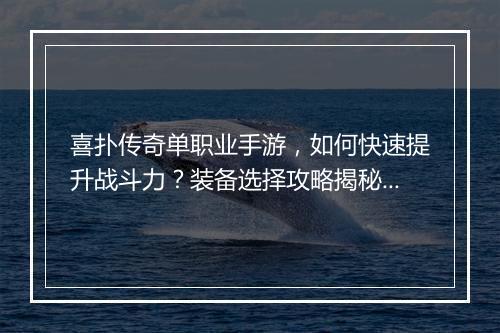 喜扑传奇单职业手游，如何快速提升战斗力？装备选择攻略揭秘？