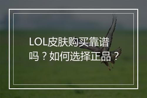 LOL皮肤购买靠谱吗？如何选择正品？