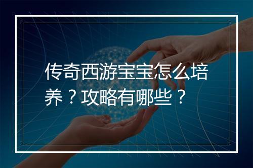 传奇西游宝宝怎么培养？攻略有哪些？