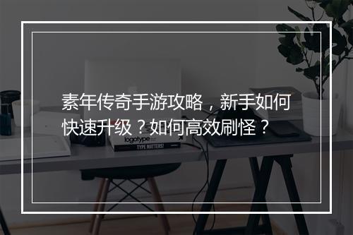 素年传奇手游攻略，新手如何快速升级？如何高效刷怪？