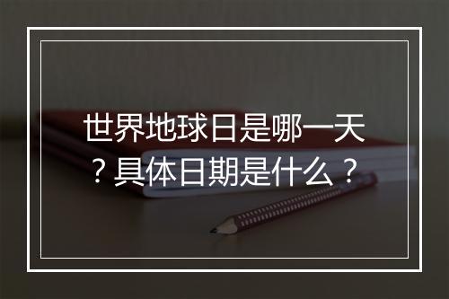 世界地球日是哪一天？具体日期是什么？