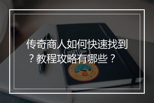 传奇商人如何快速找到？教程攻略有哪些？