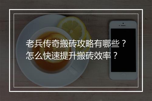 老兵传奇搬砖攻略有哪些？怎么快速提升搬砖效率？