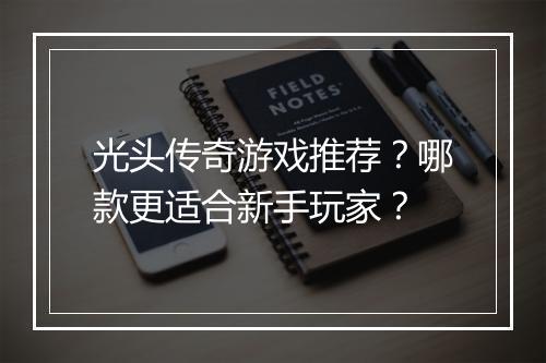 光头传奇游戏推荐？哪款更适合新手玩家？
