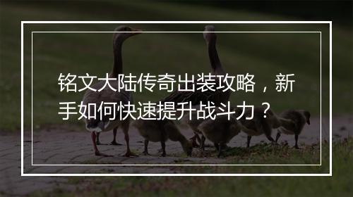 铭文大陆传奇出装攻略，新手如何快速提升战斗力？