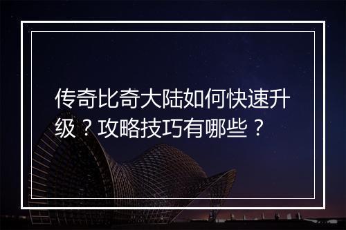 传奇比奇大陆如何快速升级？攻略技巧有哪些？