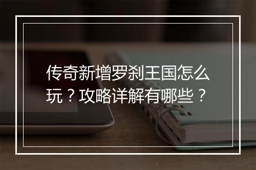 传奇新增罗刹王国怎么玩？攻略详解有哪些？
