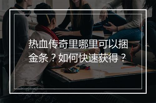 热血传奇里哪里可以捆金条？如何快速获得？