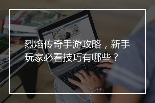 烈焰传奇手游攻略，新手玩家必看技巧有哪些？