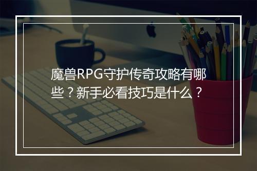 魔兽RPG守护传奇攻略有哪些？新手必看技巧是什么？