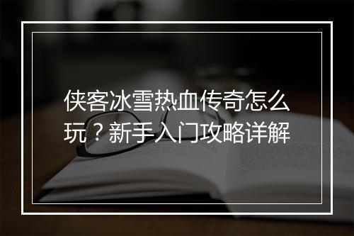 侠客冰雪热血传奇怎么玩？新手入门攻略详解