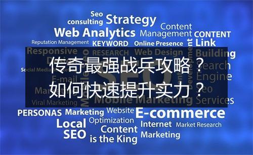 传奇最强战兵攻略？如何快速提升实力？