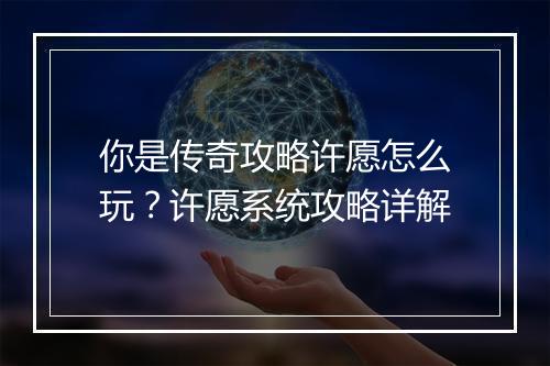 你是传奇攻略许愿怎么玩？许愿系统攻略详解