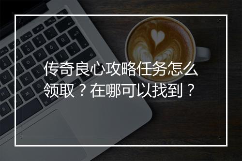 传奇良心攻略任务怎么领取？在哪可以找到？