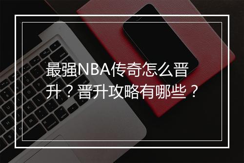 最强NBA传奇怎么晋升？晋升攻略有哪些？