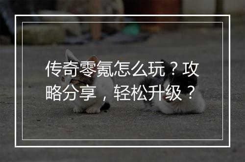 传奇零氪怎么玩？攻略分享，轻松升级？