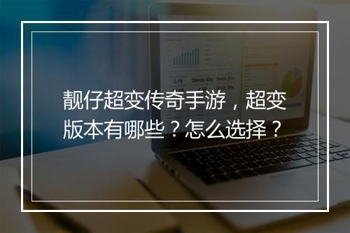 靓仔超变传奇手游，超变版本有哪些？怎么选择？