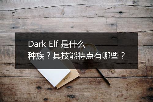 Dark Elf 是什么种族？其技能特点有哪些？