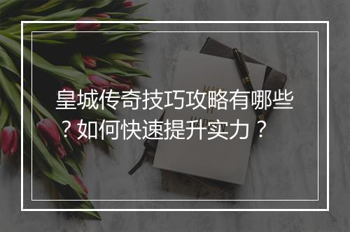 皇城传奇技巧攻略有哪些？如何快速提升实力？