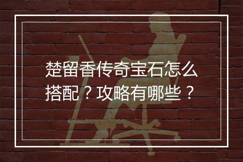 楚留香传奇宝石怎么搭配？攻略有哪些？