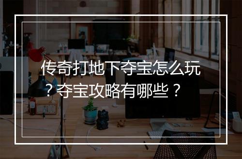 传奇打地下夺宝怎么玩？夺宝攻略有哪些？