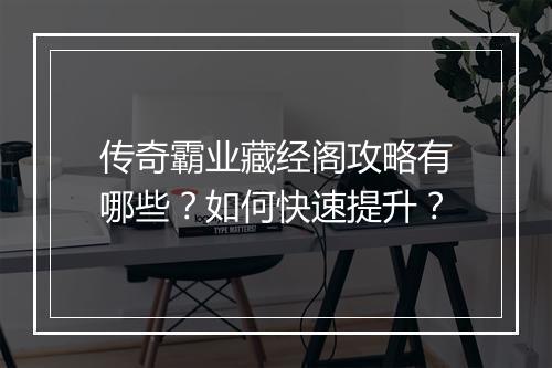 传奇霸业藏经阁攻略有哪些？如何快速提升？