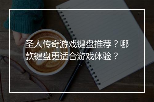 圣人传奇游戏键盘推荐？哪款键盘更适合游戏体验？