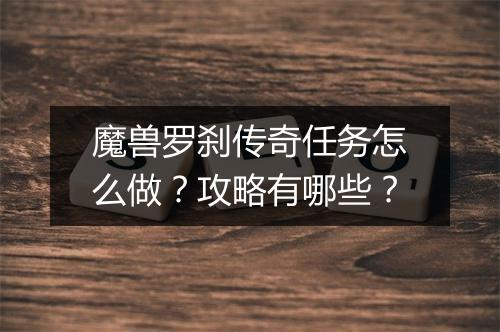 魔兽罗刹传奇任务怎么做？攻略有哪些？