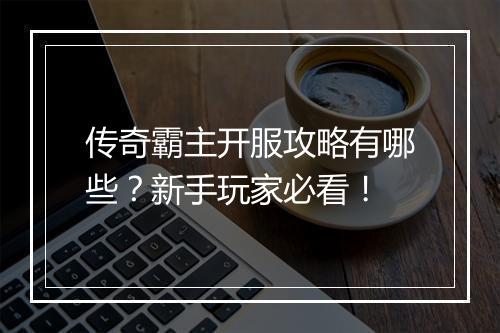 传奇霸主开服攻略有哪些？新手玩家必看！