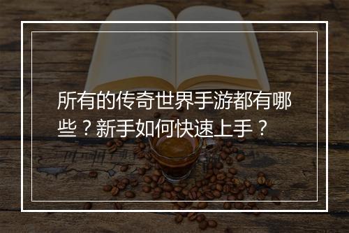 所有的传奇世界手游都有哪些？新手如何快速上手？