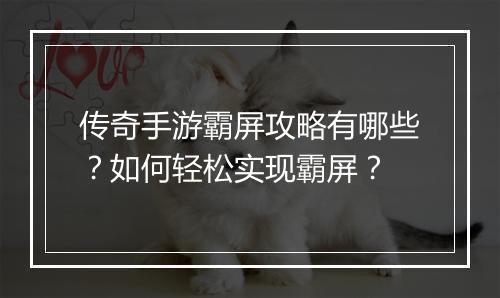 传奇手游霸屏攻略有哪些？如何轻松实现霸屏？