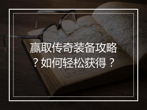 赢取传奇装备攻略？如何轻松获得？