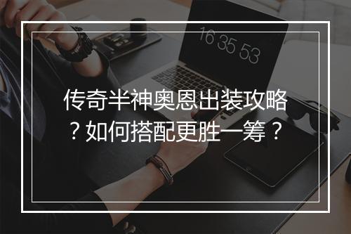 传奇半神奥恩出装攻略？如何搭配更胜一筹？