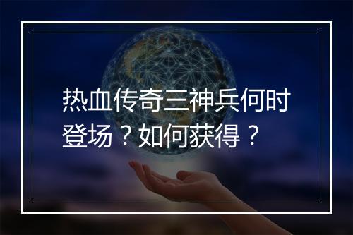 热血传奇三神兵何时登场？如何获得？
