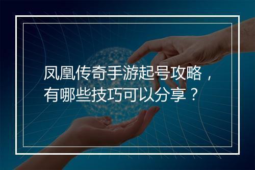 凤凰传奇手游起号攻略，有哪些技巧可以分享？