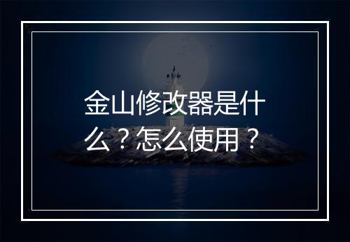 金山修改器是什么？怎么使用？