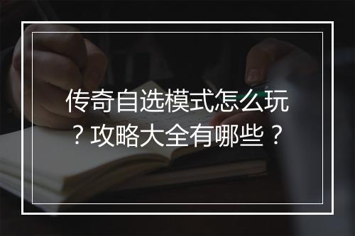 传奇自选模式怎么玩？攻略大全有哪些？