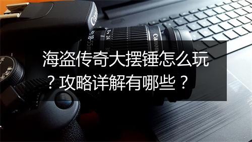 海盗传奇大摆锤怎么玩？攻略详解有哪些？