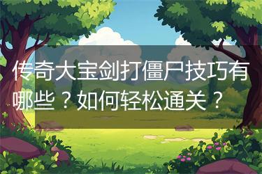 传奇大宝剑打僵尸技巧有哪些？如何轻松通关？