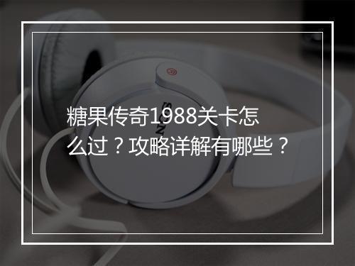 糖果传奇1988关卡怎么过？攻略详解有哪些？