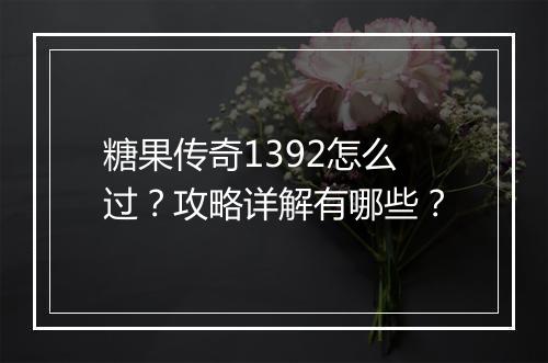 糖果传奇1392怎么过？攻略详解有哪些？