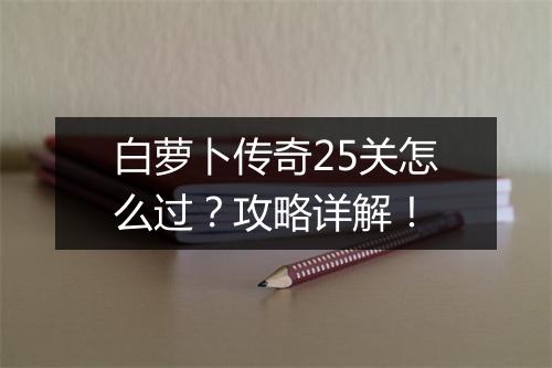 白萝卜传奇25关怎么过？攻略详解！
