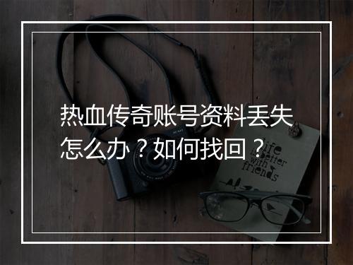 热血传奇账号资料丢失怎么办？如何找回？