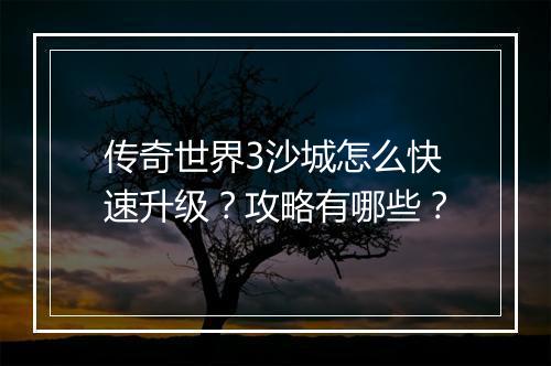 传奇世界3沙城怎么快速升级？攻略有哪些？
