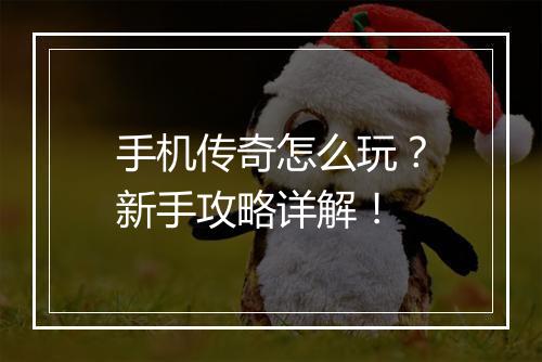 手机传奇怎么玩？新手攻略详解！