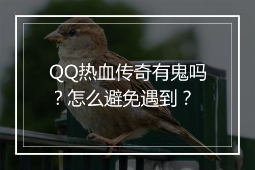 QQ热血传奇有鬼吗？怎么避免遇到？