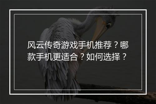 风云传奇游戏手机推荐？哪款手机更适合？如何选择？