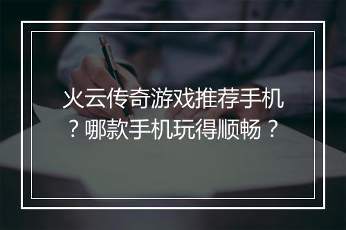 火云传奇游戏推荐手机？哪款手机玩得顺畅？