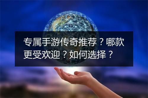 专属手游传奇推荐？哪款更受欢迎？如何选择？