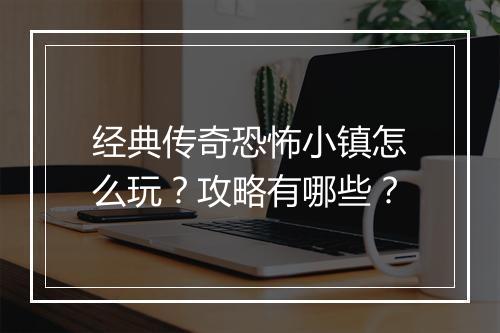 经典传奇恐怖小镇怎么玩？攻略有哪些？